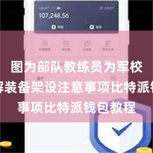 图为部队教练员为军校学员讲解装备架设注意事项比特派钱包教程