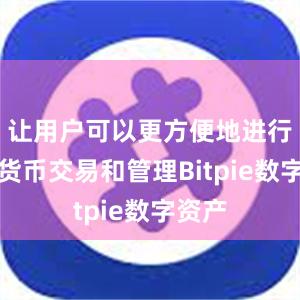 让用户可以更方便地进行数字货币交易和管理Bitpie数字资产